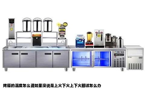 烤箱的温度怎么调如果没说是上火下火上下火那该怎么办