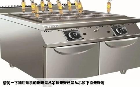 请问一下抽油烟机的烟道是从吊顶走好还是从吊顶下面走好啊