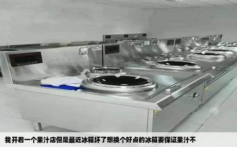我开着一个果汁店但是最近冰箱坏了想换个好点的冰箱要保证果汁不
