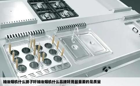 抽油烟机什么牌子好抽油烟机什么品牌好用最重要的是质量