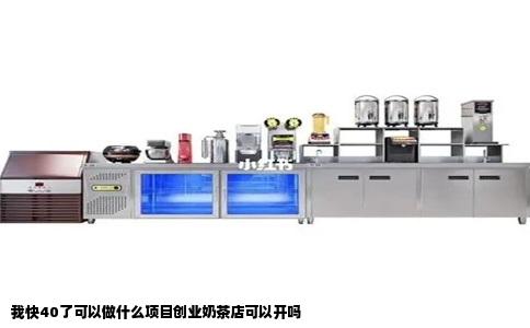 我快40了可以做什么项目创业奶茶店可以开吗