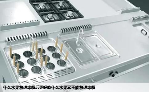 什么水果放进冰箱后更好吃什么水果又不能放进冰箱