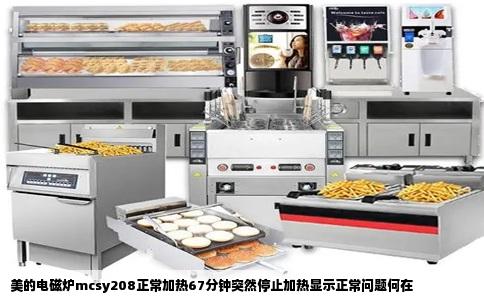 美的电磁炉mcsy208正常加热67分钟突然停止加热显示正常问题何在