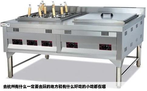 去杭州有什么一定要去玩的地方和有什么好吃的小吃都在哪