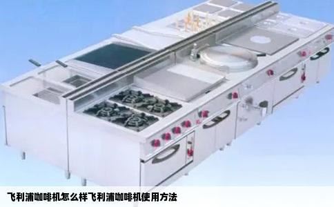 飞利浦咖啡机怎么样飞利浦咖啡机使用方法
