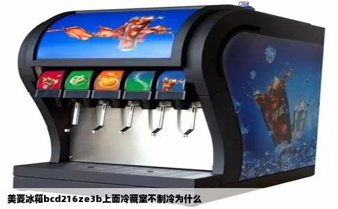美菱冰箱bcd216ze3b上面冷藏室不制冷为什么