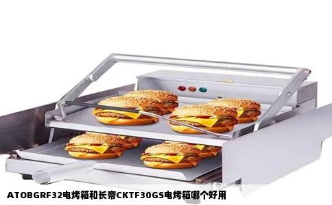 ATOBGRF32电烤箱和长帝CKTF30GS电烤箱哪个好用