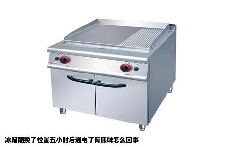 冰箱刚换了位置五小时后通电了有焦味怎么回事