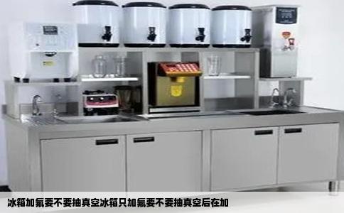 冰箱加氟要不要抽真空冰箱只加氟要不要抽真空后在加