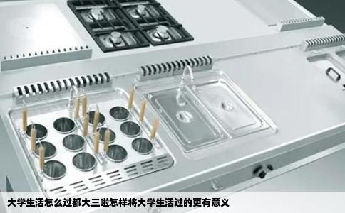大学生活怎么过都大三啦怎样将大学生活过的更有意义