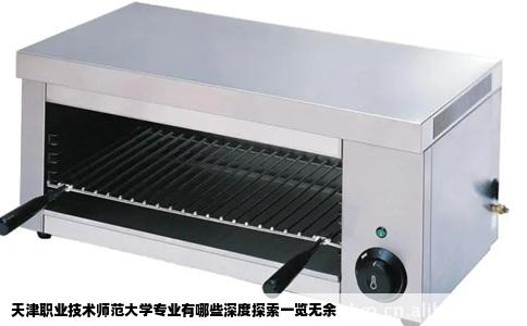 天津职业技术师范大学专业有哪些深度探索一览无余