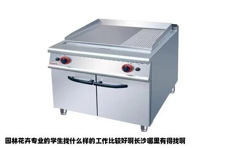 园林花卉专业的学生找什么样的工作比较好啊长沙哪里有得找啊