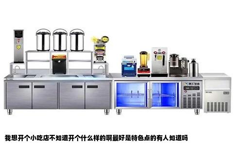 我想开个小吃店不知道开个什么样的啊最好是特色点的有人知道吗