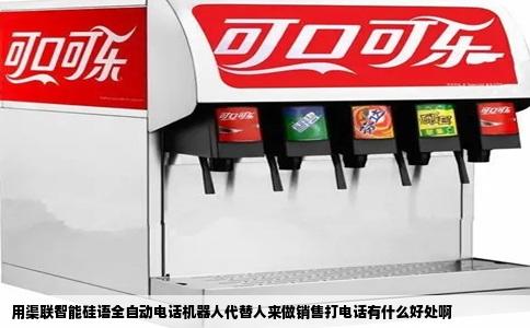 用渠联智能硅语全自动电话机器人代替人来做销售打电话有什么好处啊