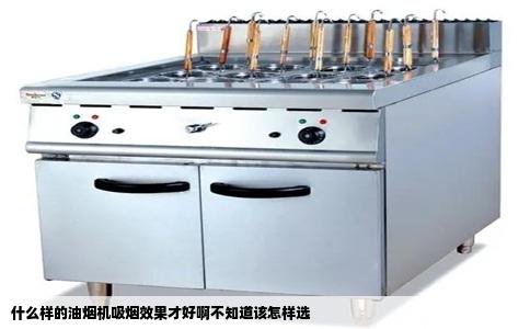 什么样的油烟机吸烟效果才好啊不知道该怎样选