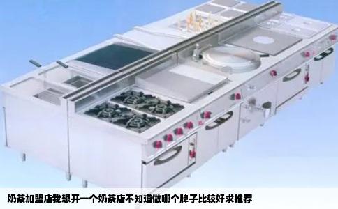 奶茶加盟店我想开一个奶茶店不知道做哪个牌子比较好求推荐