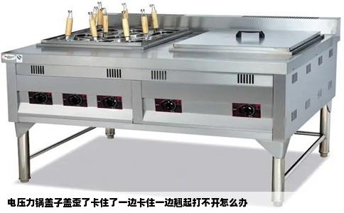 电压力锅盖子盖歪了卡住了一边卡住一边翘起打不开怎么办