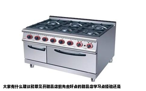 大家有什么建议和意见开甜品店前先去好点的甜品店学习点经验还是