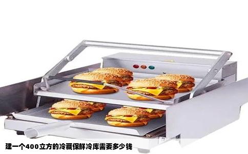 建一个400立方的冷藏保鲜冷库需要多少钱
