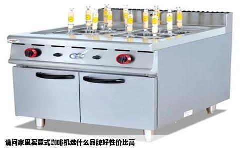 请问家里买意式咖啡机选什么品牌好性价比高