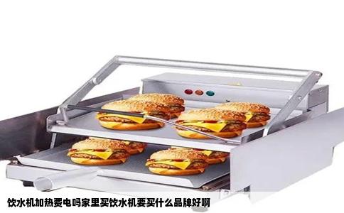 饮水机加热费电吗家里买饮水机要买什么品牌好啊