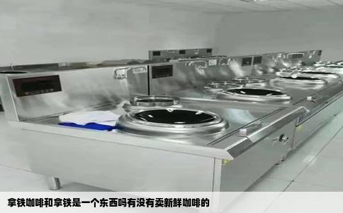 拿铁咖啡和拿铁是一个东西吗有没有卖新鲜咖啡的