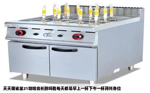 天天喝雀巢21咖啡会长胖吗我每天都是早上一杯下午一杯拜托各位