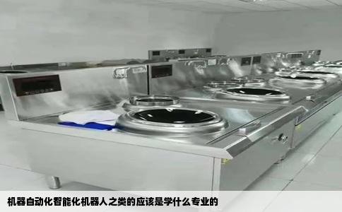 机器自动化智能化机器人之类的应该是学什么专业的