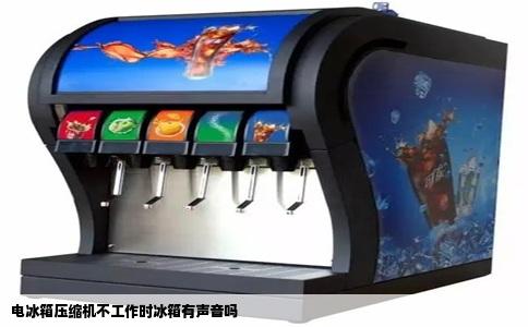 电冰箱压缩机不工作时冰箱有声音吗