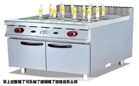 早上空腹喝了可乐抽了根烟喝了咖啡会怎么样
