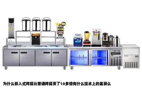 为什么嵌入式烤箱比普通烤箱贵了10多倍有什么技术上的差异么