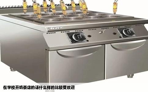 在学校开奶茶店的话什么样的比较受欢迎