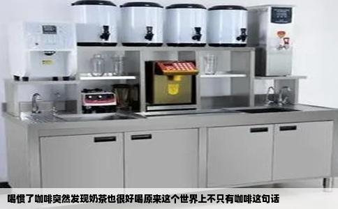 喝惯了咖啡突然发现奶茶也很好喝原来这个世界上不只有咖啡这句话