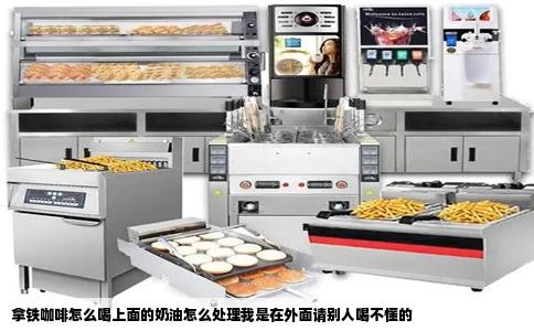 拿铁咖啡怎么喝上面的奶油怎么处理我是在外面请别人喝不懂的