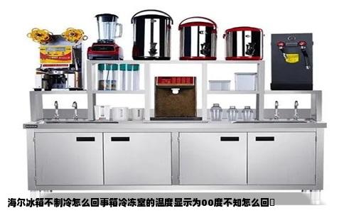 海尔冰箱不制冷怎么回事箱冷冻室的温度显示为00度不知怎么回蕚