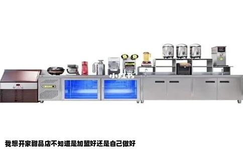 我想开家甜品店不知道是加盟好还是自己做好
