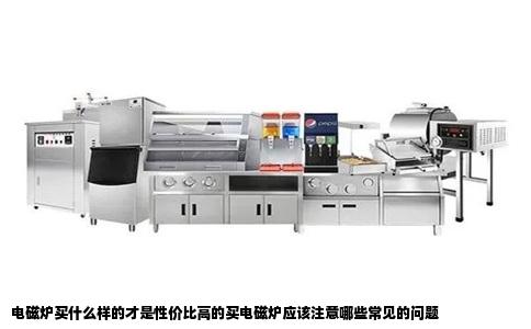 电磁炉买什么样的才是性价比高的买电磁炉应该注意哪些常见的问题