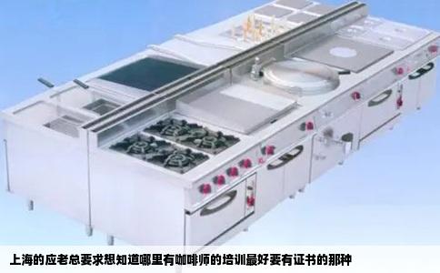 上海的应老总要求想知道哪里有咖啡师的培训最好要有证书的那种