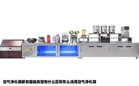 空气净化器都有哪些类型有什么区别怎么选用空气净化器
