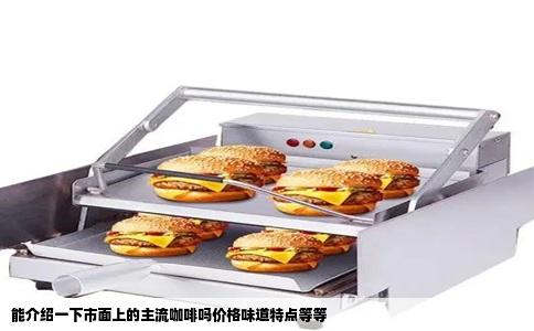能介绍一下市面上的主流咖啡吗价格味道特点等等