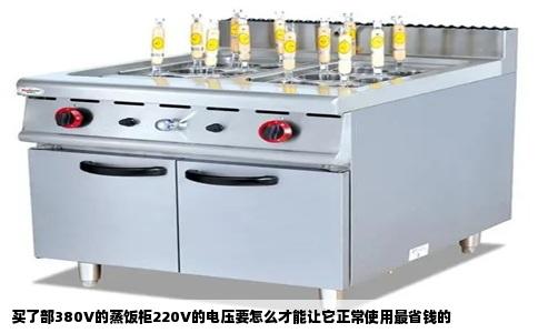 买了部380V的蒸饭柜220V的电压要怎么才能让它正常使用最省钱的