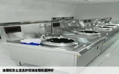 油烟机怎么清洗妙招抽油烟机哪种好