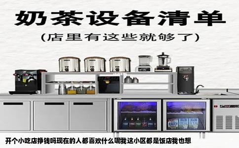 开个小吃店挣钱吗现在的人都喜欢什么呢我这小区都是饭店我也想
