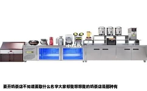要开奶茶店不知道要取什么名字大家帮我想想我的奶茶店是那种有