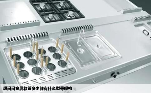 想问问金属软管多少钱有什么型号规格