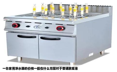 一台家用净水器的价格一般在什么范围对于普通家庭来