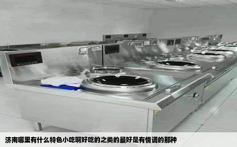 济南哪里有什么特色小吃啊好吃的之类的最好是有情调的那种