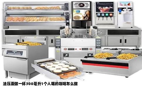 法压壶做一杯300毫升1个人喝的咖啡怎么做