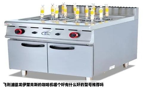 飞利浦德龙伊莱克斯的咖啡机哪个好有什么好的型号推荐吗