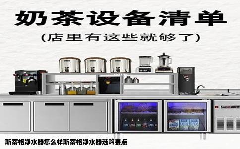 斯蒂格净水器怎么样斯蒂格净水器选购要点